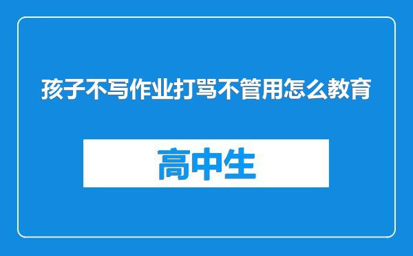 孩子不写作业打骂不管用怎么教育