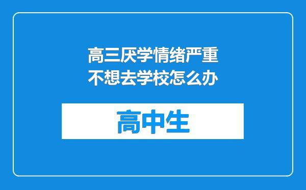 高三厌学情绪严重不想去学校怎么办