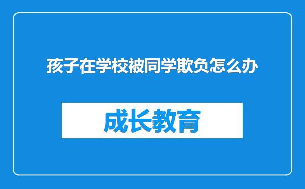 孩子在学校被同学欺负怎么办