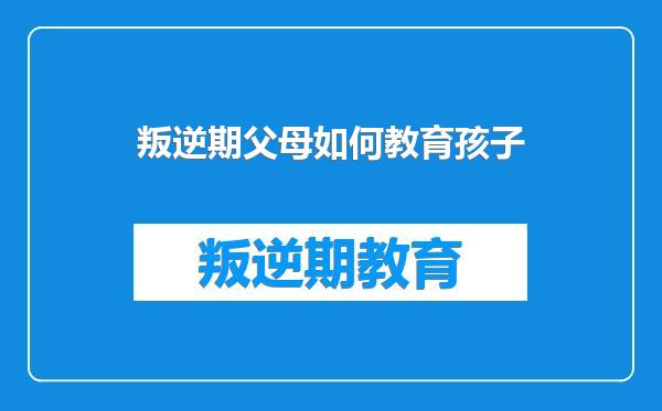 叛逆期父母如何教育孩子
