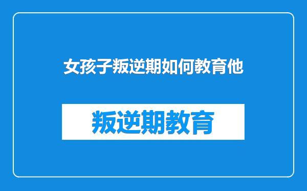 女孩子叛逆期如何教育他