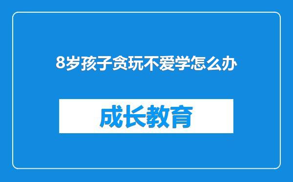 8岁孩子贪玩不爱学怎么办