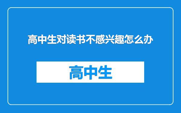 高中生对读书不感兴趣怎么办