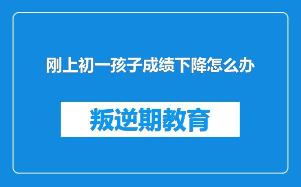 刚上初一孩子成绩下降怎么办