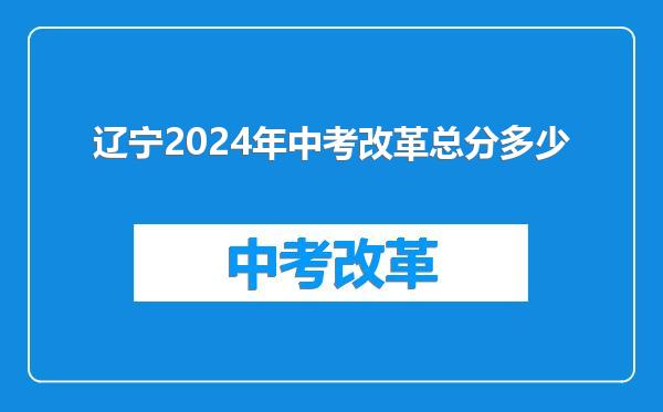 辽宁2024年中考改革总分多少