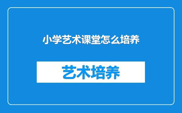 小学艺术课堂怎么培养