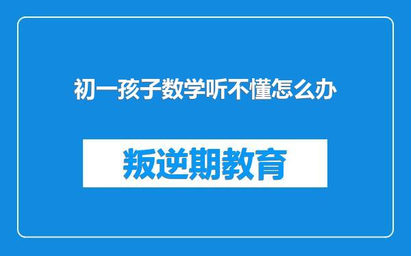 初一孩子数学听不懂怎么办