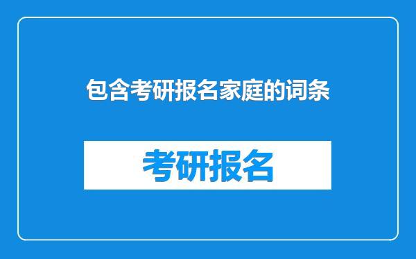 包含考研报名家庭的词条