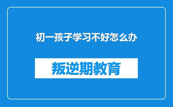 初一孩子学习不好怎么办