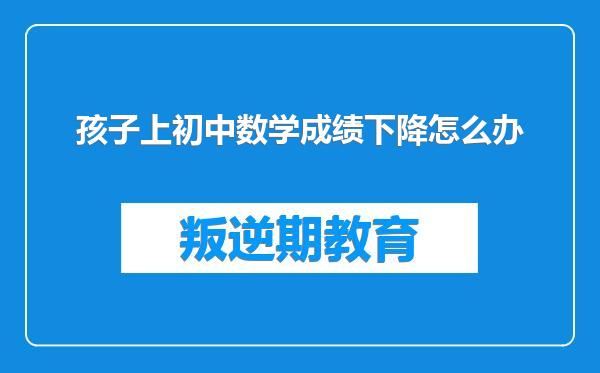 孩子上初中数学成绩下降怎么办