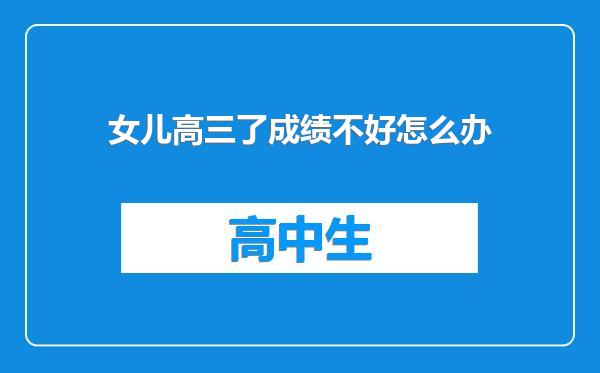 女儿高三了成绩不好怎么办