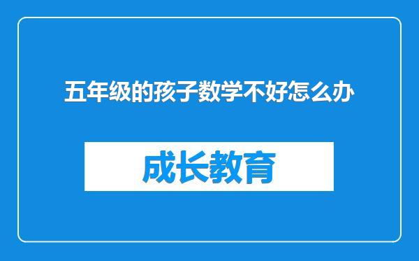 五年级的孩子数学不好怎么办