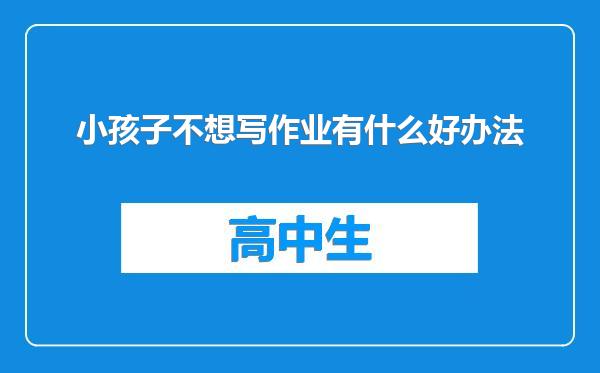 小孩子不想写作业有什么好办法