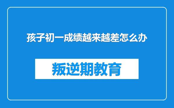 孩子初一成绩越来越差怎么办