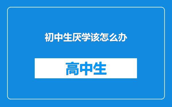 初中生厌学该怎么办