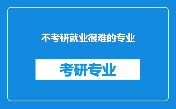 不考研就业很难的专业