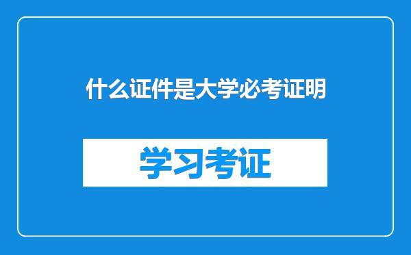 什么证件是大学必考证明