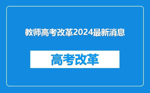 教师高考改革2024最新消息