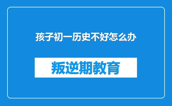孩子初一历史不好怎么办