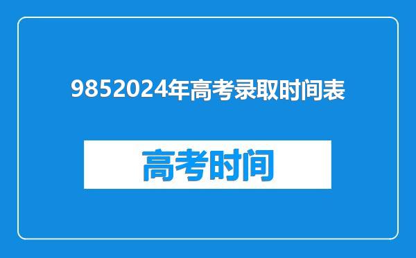 9852024年高考录取时间表