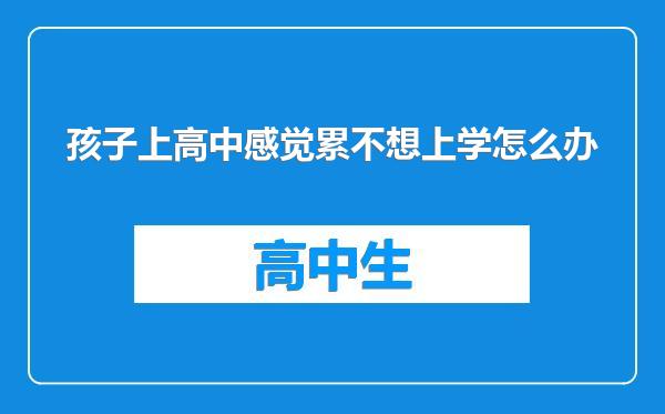 孩子上高中感觉累不想上学怎么办