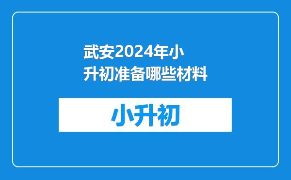 武安2024年小升初准备哪些材料