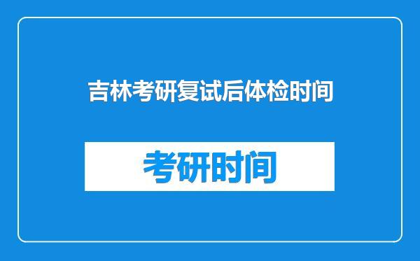吉林考研复试后体检时间