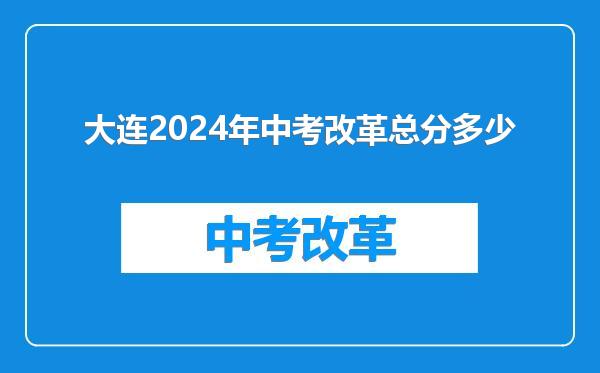 大连2024年中考改革总分多少
