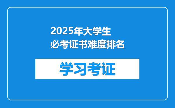 2025年大学生必考证书难度排名
