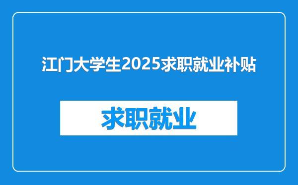 江门大学生2025求职就业补贴