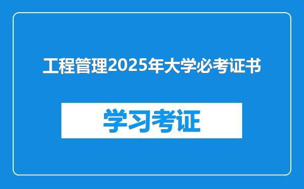 工程管理2025年大学必考证书