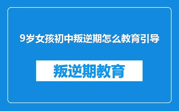 9岁女孩初中叛逆期怎么教育引导