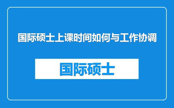 国际硕士上课时间如何与工作协调