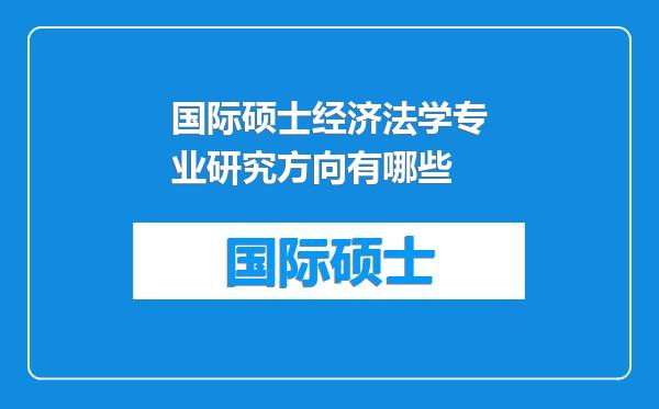 国际硕士经济法学专业研究方向有哪些