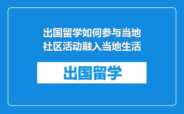 出国留学如何参与当地社区活动融入当地生活