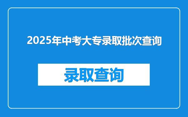 2025年中考大专录取批次查询