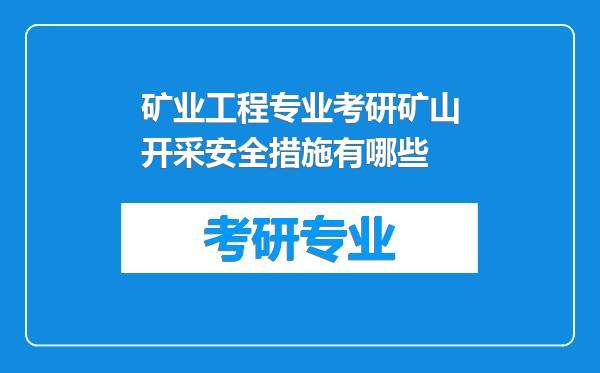 矿业工程专业考研矿山开采安全措施有哪些