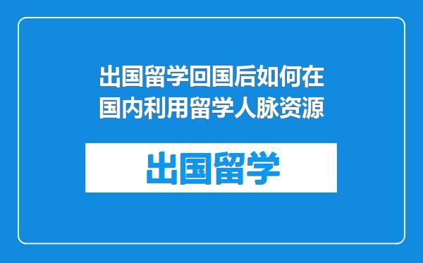 出国留学回国后如何在国内利用留学人脉资源