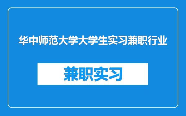 华中师范大学大学生实习兼职行业