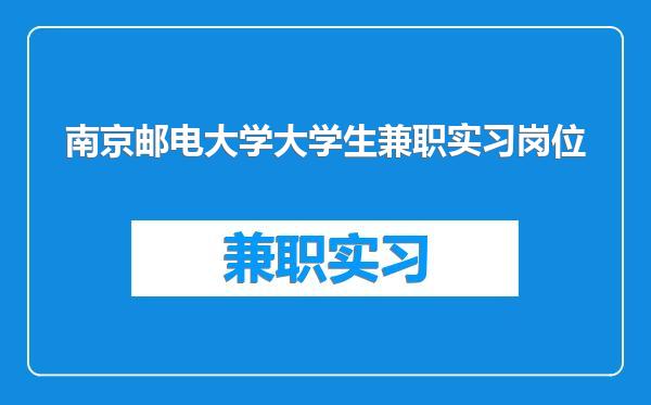 南京邮电大学大学生兼职实习岗位