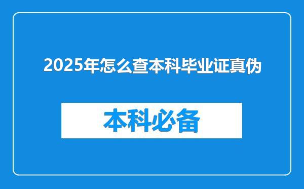 2025年怎么查本科毕业证真伪