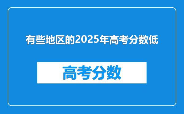 有些地区的2025年高考分数低