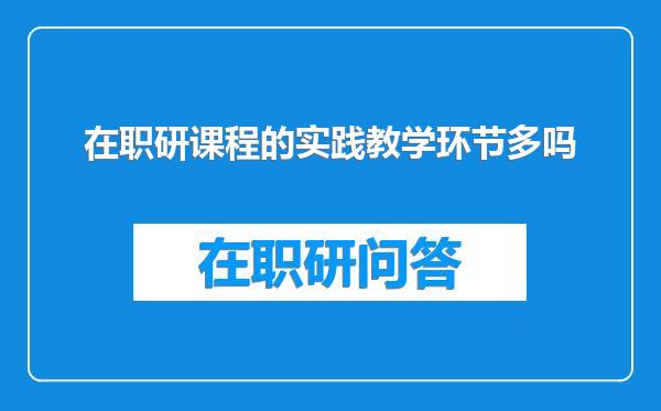 在职研课程的实践教学环节多吗
