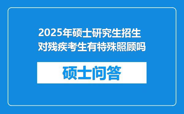 2025年硕士研究生招生对残疾考生有特殊照顾吗