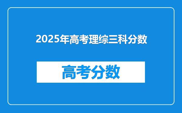 2025年高考理综三科分数