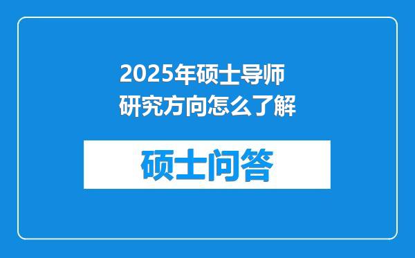 2025年硕士导师研究方向怎么了解