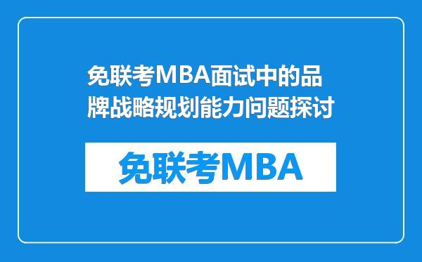 免联考MBA面试中的品牌战略规划能力问题探讨
