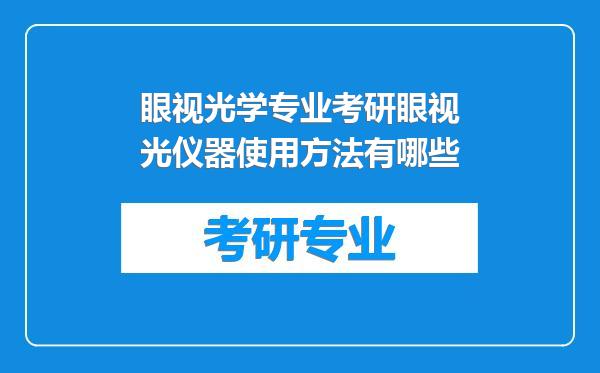 眼视光学专业考研眼视光仪器使用方法有哪些