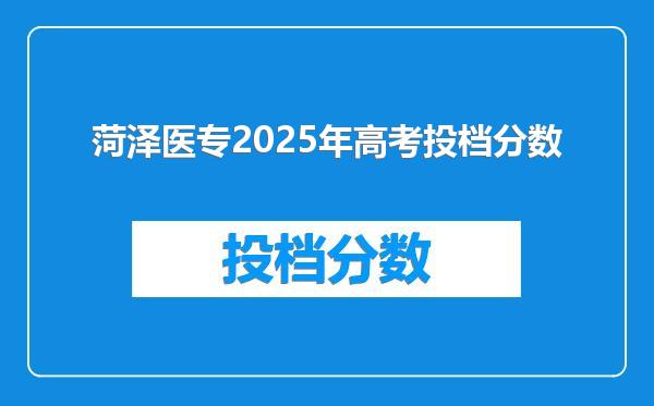 菏泽医专2025年高考投档分数