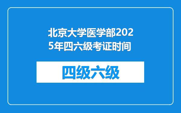 北京大学医学部2025年四六级考证时间
